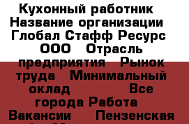 Кухонный работник › Название организации ­ Глобал Стафф Ресурс, ООО › Отрасль предприятия ­ Рынок труда › Минимальный оклад ­ 35 000 - Все города Работа » Вакансии   . Пензенская обл.,Мокшанский р-н